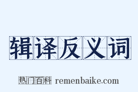 辑译反义词是什么意思的图片